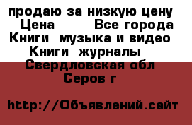 продаю за низкую цену  › Цена ­ 50 - Все города Книги, музыка и видео » Книги, журналы   . Свердловская обл.,Серов г.